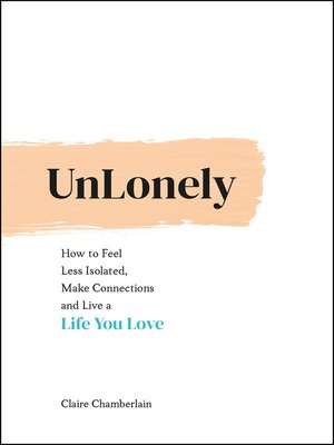 cover image of Unlonely: How to Feel Less Isolated, Make Connections and Live a Life You Love
